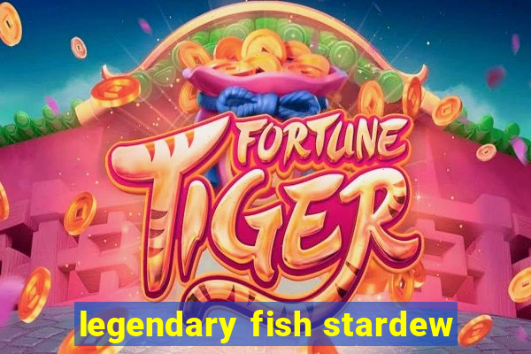 legendary fish stardew